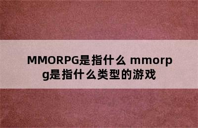 MMORPG是指什么 mmorpg是指什么类型的游戏